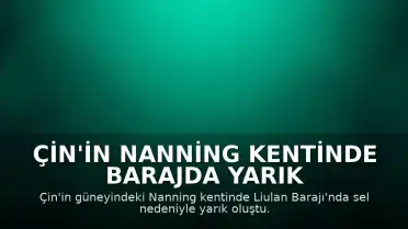 Çin'in Nanning Kentinde Barajda Yarık Oluştu: Yüzlerce Kişi Tahliye Edildi