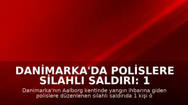 Danimarka'da Polislere Silahlı Saldırı: 1 Ölü, 2 Yaralı