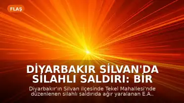 Diyarbakır Silvan'da Silahlı Saldırı: Bir Kişi Yaşamını Yitirdi