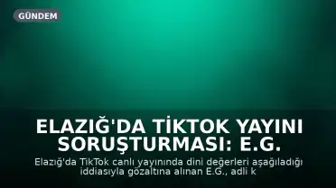 Elazığ'da TikTok Yayını Soruşturması: E.G. Hakkında Adli Kontrol Kararı