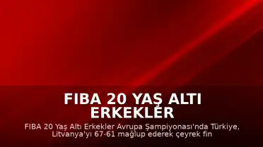 FIBA 20 Yaş Altı Erkekler Avrupa Şampiyonası: Türkiye, Litvanya'yı Eleyerek Çeyrek Finale Yükseldi