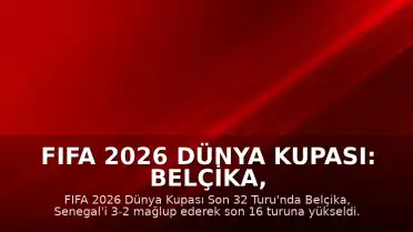 FIFA 2026 Dünya Kupası: Belçika, Senegal'i Uzatmalarda Geçerek Son 16 Turuna Yükseldi