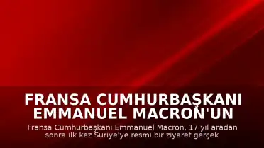 Fransa Cumhurbaşkanı Emmanuel Macron'un Suriye Ziyareti: 17 Yıl Sonra İlk Resmi Temas