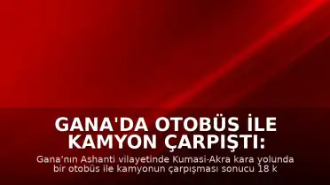 Gana'da Otobüs ile Kamyon Çarpıştı: 18 Kişi Öldü