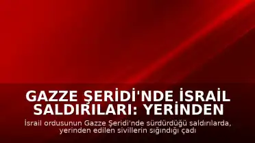 Gazze Şeridi'nde İsrail Saldırıları: Yerinden Edilen Sivillerin Sığındığı Çadırlar Hedef Alındı