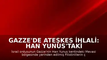 Gazze'de Ateşkes İhlali: Han Yunus'taki Çadır Bölgesine Saldırı Düzenlendi