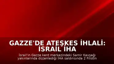 Gazze'de Ateşkes İhlali: İsrail İHA Saldırısında 2 Filistinli Öldü
