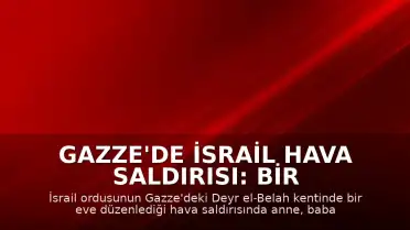 Gazze'de İsrail Hava Saldırısı: Bir Aile Hayatını Kaybetti