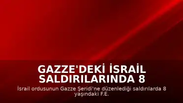 Gazze'deki İsrail Saldırılarında 8 Yaşındaki Çocuk Yaşamını Yitirdi