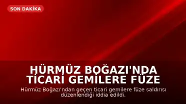 Hürmüz Boğazı'nda Ticari Gemilere Füze Saldırısı Düzenlendi