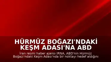 Hürmüz Boğazı'ndaki Keşm Adası'na ABD Saldırısı İddiası