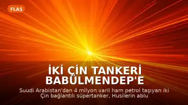 İki Çin Tankeri Babülmendep'e İlerliyor: 4 Milyon Varil Ham Petrol Taşıyor