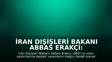 İran Dışişleri Bakanı Abbas Erakçi: "ABD saldırılarına katkıda bulunanlar, meşru hedef olarak kabul edilecek"