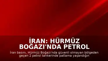 İran: Hürmüz Boğazı'nda Petrol Tankerlerinde Patlama Yaşandı