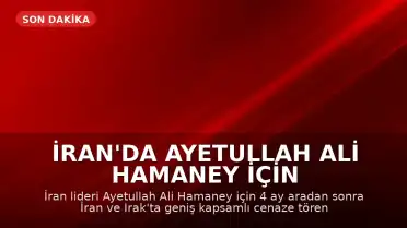 İran'da Ayetullah Ali Hamaney İçin Cenaze Törenleri Başlıyor: 2 Ülke ve 5 Şehirde Merasim Düzenlenecek
