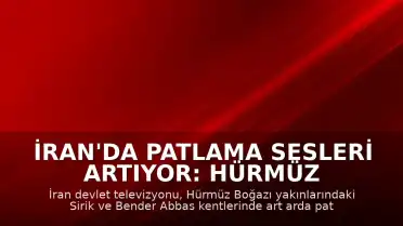 İran'da Patlama Sesleri Artıyor: Hürmüz Boğazı ve Bender Abbas Bölgesinde Hareketlilik