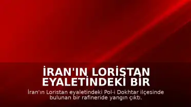 İran'ın Loristan Eyaletindeki Bir Rafineride Yangın Meydana Geldi