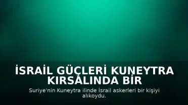 İsrail Güçleri Kuneytra Kırsalında Bir Kişiyi Alıkoydu