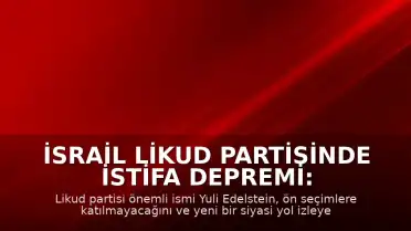 İsrail Likud Partisinde İstifa Depremi: Yuli Edelstein Yeni Bir Siyasi Yol Çiziyor