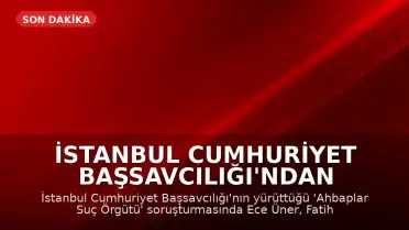 İstanbul Cumhuriyet Başsavcılığı'ndan 'Ahbaplar Suç Örgütü' Soruşturması: Ünlü İsimlerin İfadelerine Başvurulacak
