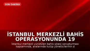 İstanbul Merkezli Bahis Operasyonunda 19 Şüpheli Tutuklandı