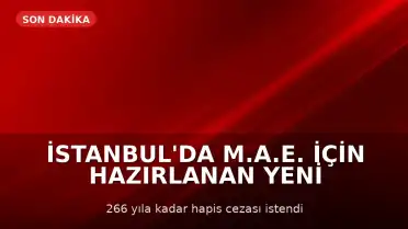 İstanbul'da M.A.E. İçin Hazırlanan Yeni İddianame Kabul Edildi: 266 Yıla Kadar Hapis İstemi