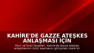 Kahire'de Gazze Ateşkes Anlaşması İçin İkinci Aşama Görüşmeleri Başlatıldı
