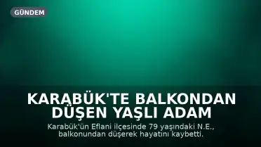Karabük'te Balkondan Düşen Yaşlı Adam Hayatını Kaybetti