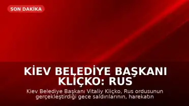 Kiev Belediye Başkanı Kliçko: Rus ordusunun gece saldırısı harekatın başından beri en büyüğü