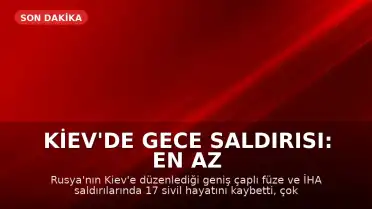 Kiev'de Gece Saldırısı: En Az 17 Sivil Hayatını Kaybetti