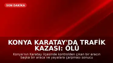 Konya Karatay'da Trafik Kazası: Ölü ve Yaralılar Var