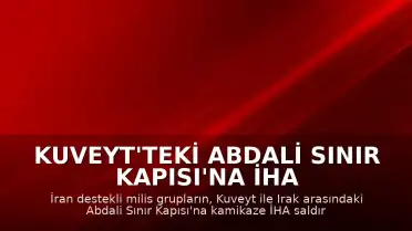 Kuveyt'teki Abdali Sınır Kapısı'na İHA Saldırısı Düzenlendi