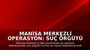 Manisa merkezli operasyon: Suç örgütü ve rüşvet şüphesiyle 12 gözaltı