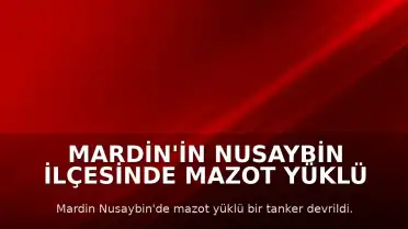 Mardin'in Nusaybin İlçesinde Mazot Yüklü Tanker Devrildi: Yangın Çıktı