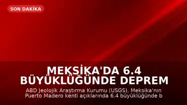Meksika'da 6.4 Büyüklüğünde Deprem Meydana Geldi