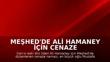 Meşhed'de Ali Hamaney İçin Cenaze Namazı Kılındı