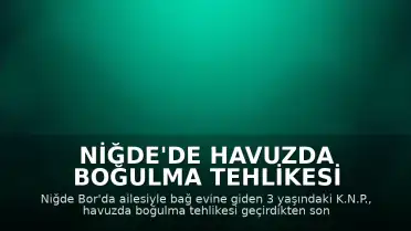 Niğde'de Havuzda Boğulma Tehlikesi Geçiren 3 Yaşındaki Çocuk Hayatını Kaybetti