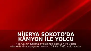 Nijerya Sokoto'da Kamyon ile Yolcu Otobüsünün Çarpışması Sonucu 18 Kişi Hayatını Kaybetti