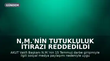 N.M.'nin Tutukluluk İtirazı Reddedildi