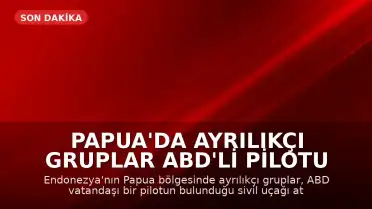 Papua'da Ayrılıkçı Gruplar ABD'li Pilotu Öldürdü: 'ABD ve Endonezya'ya Mesaj'