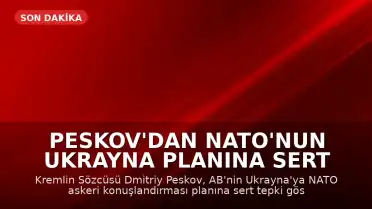 Peskov'dan NATO'nun Ukrayna Planına Sert Tepki: 'İzin Veremeyiz'