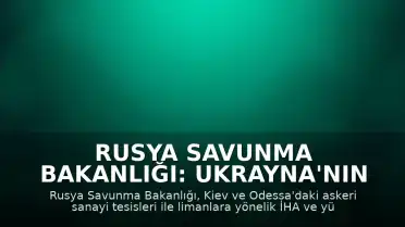 Rusya Savunma Bakanlığı: Ukrayna'nın Kiev ve Odessa'daki Askeri Tesislerine Saldırılar Sürüyor