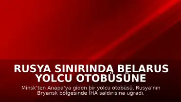 Rusya Sınırında Belarus Yolcu Otobüsüne İHA Saldırısı Düzenlendi