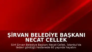 Şirvan Belediye Başkanı Necat Cellek İstanbul'da hayatını kaybetti