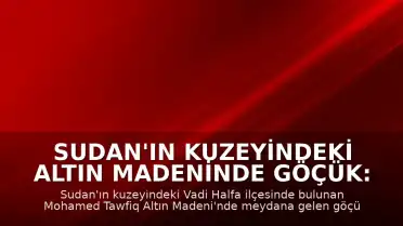 Sudan'ın kuzeyindeki altın madeninde göçük: 15 kişi hayatını kaybetti