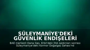 Süleymaniye'deki Güvenlik Endişeleri Nedeniyle Dana Gas Faaliyetlerini Durdurdu