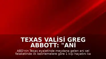 Texas Valisi Greg Abbott: "Ani sel felaketinde ilk belirlemelere göre 1 kişi hayatını kaybetti"