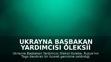 Ukrayna Başbakan Yardımcısı Oleksii Kuleba: "Rusya, Togo bandıralı sivil bir ticaret gemisini vurdu"