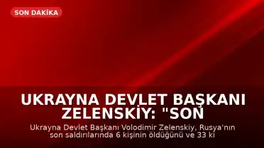 Ukrayna Devlet Başkanı Zelenskiy: "Son Rus saldırılarında en az 6 kişi öldü, 33 kişi yaralandı"