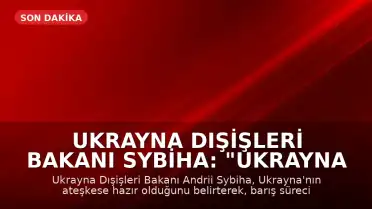 Ukrayna Dışişleri Bakanı Sybiha: "Ukrayna olarak ateşkese hazırız"